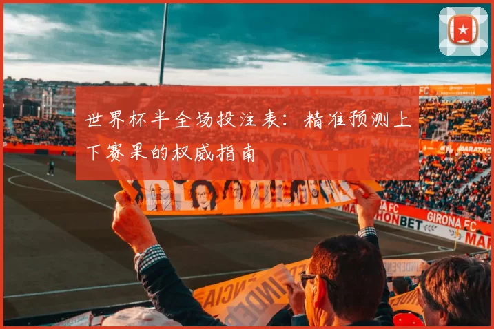 世界杯半全场投注表:精准预测上下赛果的权威指南