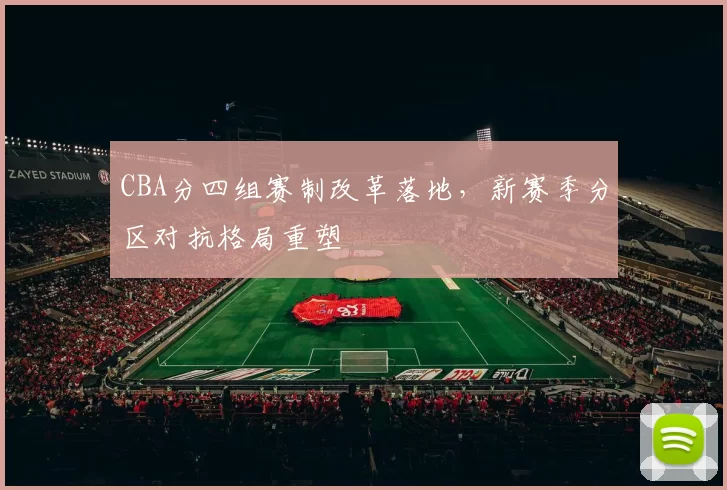 CBA分四组赛制改革落地，新赛季分区对抗格局重塑