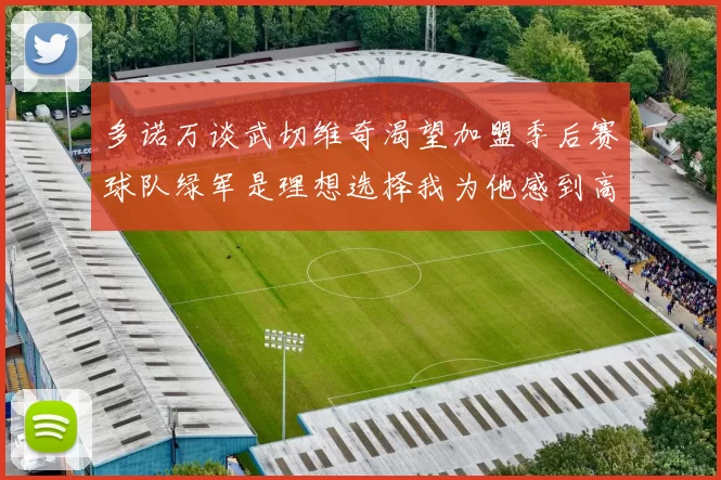 多诺万谈武切维奇渴望加盟季后赛球队绿军是理想选择我为他感到高兴