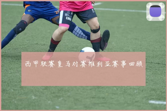西甲联赛皇马对赛维利亚赛事回顾