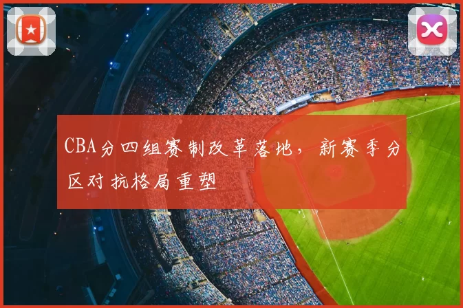 CBA分四组赛制改革落地，新赛季分区对抗格局重塑