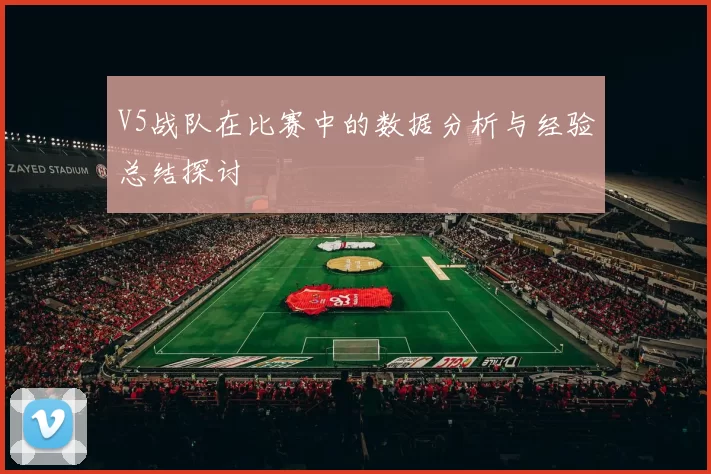V5战队在比赛中的数据分析与经验总结探讨