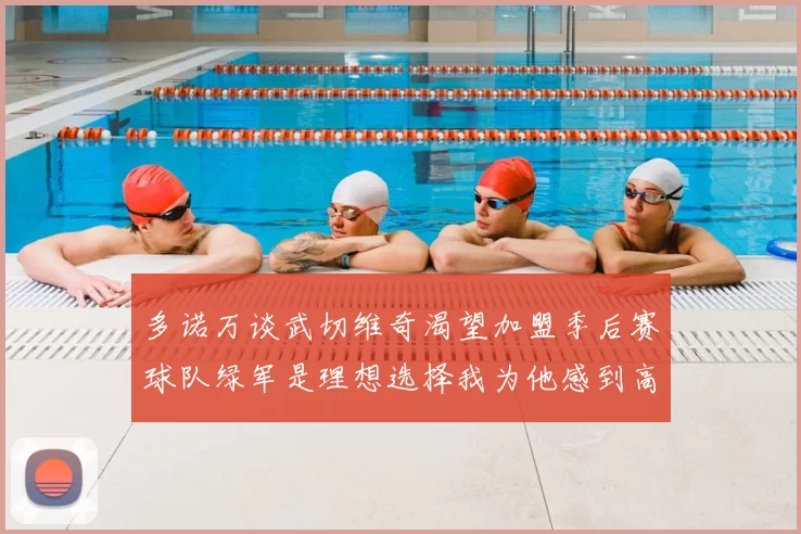 多诺万谈武切维奇渴望加盟季后赛球队绿军是理想选择我为他感到高兴