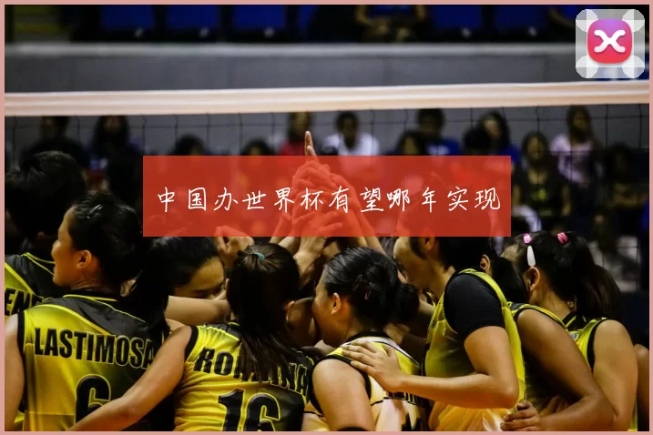 中国办世界杯有望哪年实现