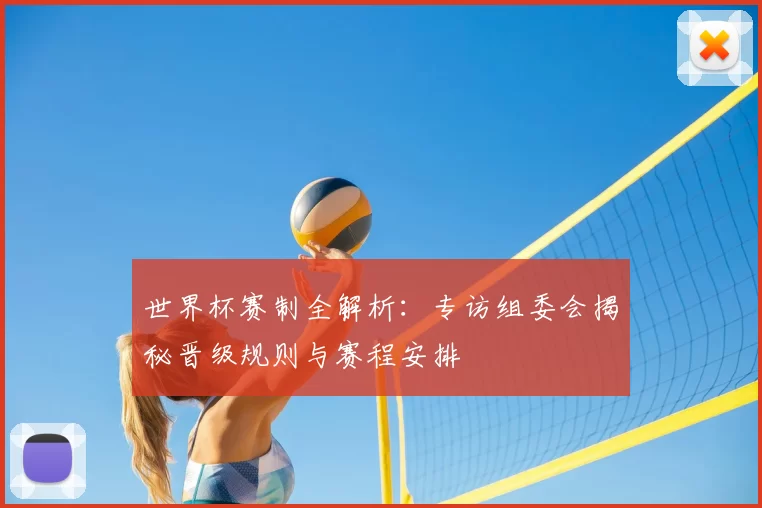 世界杯赛制全解析:专访组委会揭秘晋级规则与赛程安排