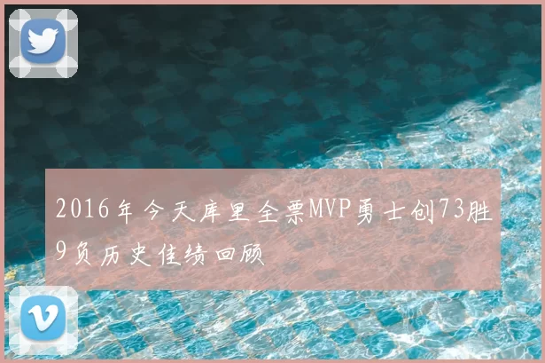 2016年今天库里全票MVP勇士创73胜9负历史佳绩回顾