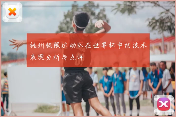杭州极限运动队在世界杯中的技术表现分析与点评