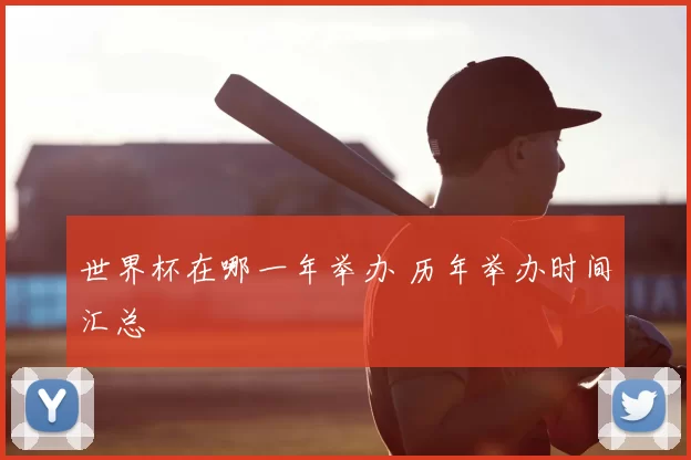 世界杯在哪一年举办 历年举办时间汇总