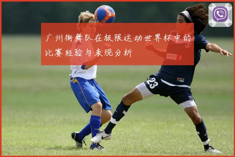 广州街舞队在极限运动世界杯中的比赛经验与表现分析