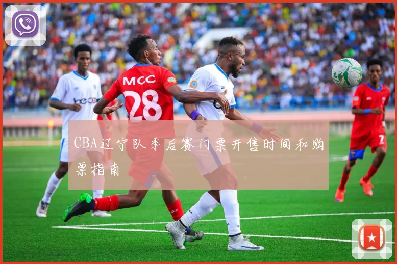CBA辽宁队季后赛门票开售时间和购票指南
