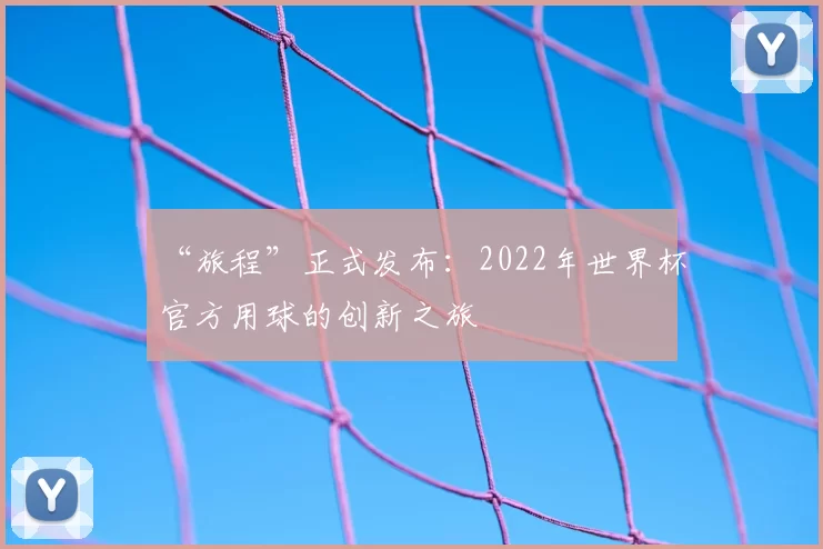 “旅程”正式发布:2022年世界杯官方用球的创新之旅