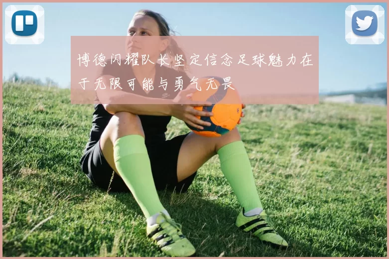博德闪耀队长坚定信念足球魅力在于无限可能与勇气无畏