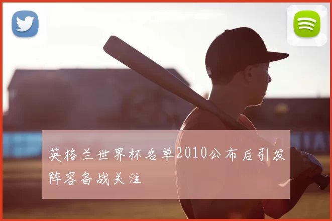 英格兰世界杯名单2010公布后引发阵容备战关注