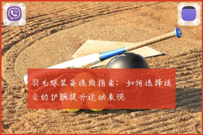 羽毛球装备选购指南：如何选择适合的护腕提升运动表现