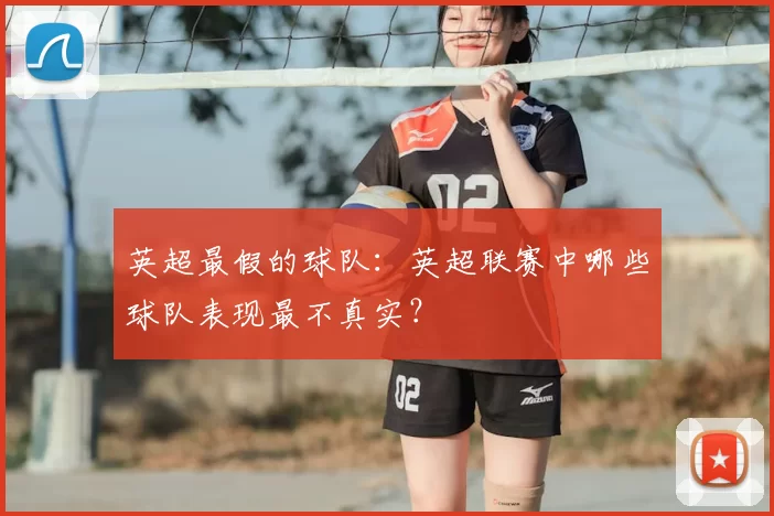 英超最假的球队：英超联赛中哪些球队表现最不真实？