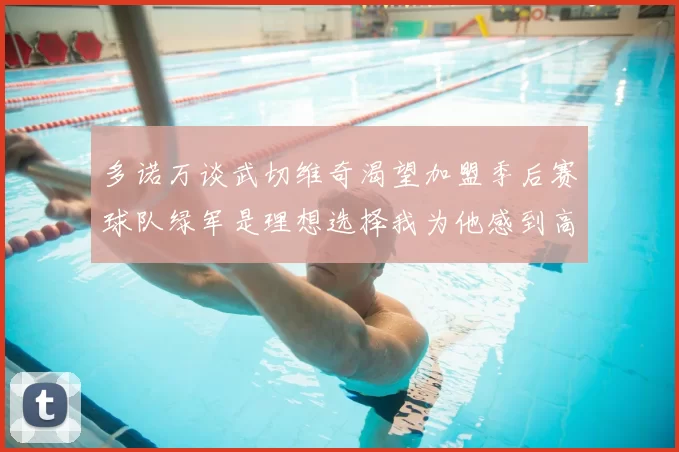 多诺万谈武切维奇渴望加盟季后赛球队绿军是理想选择我为他感到高兴