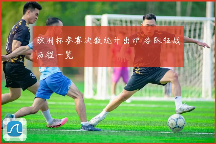 欧洲杯参赛次数统计出炉 各队征战历程一览