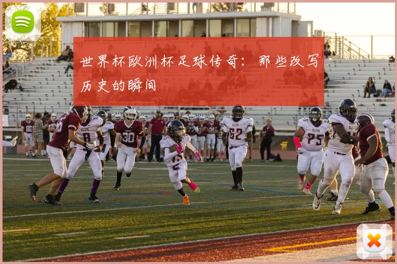 世界杯欧洲杯足球传奇:那些改写历史的瞬间