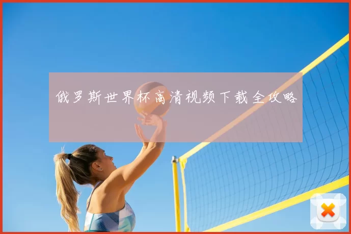 俄罗斯世界杯高清视频下载全攻略