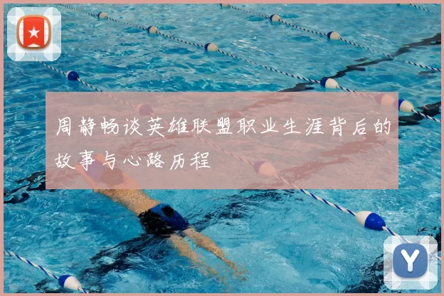 周静畅谈英雄联盟职业生涯背后的故事与心路历程