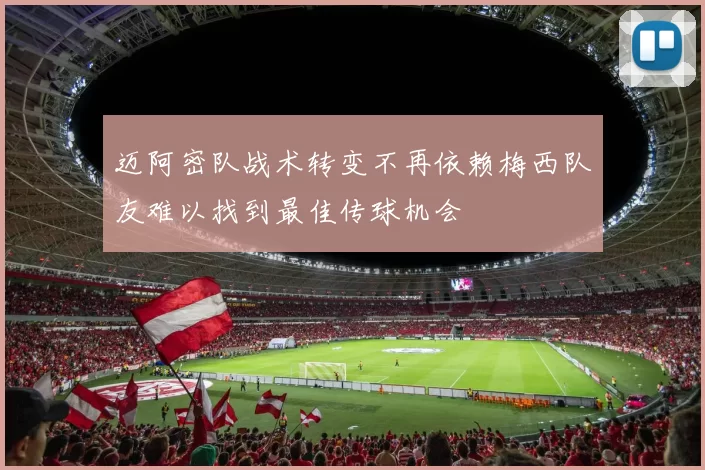 迈阿密队战术转变不再依赖梅西队友难以找到最佳传球机会