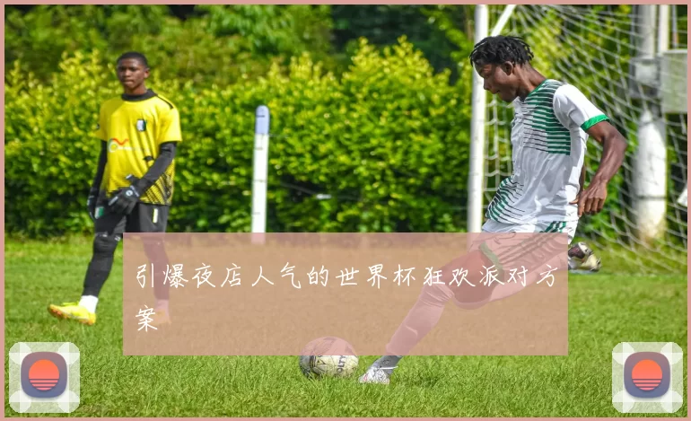 引爆夜店人气的世界杯狂欢派对方案