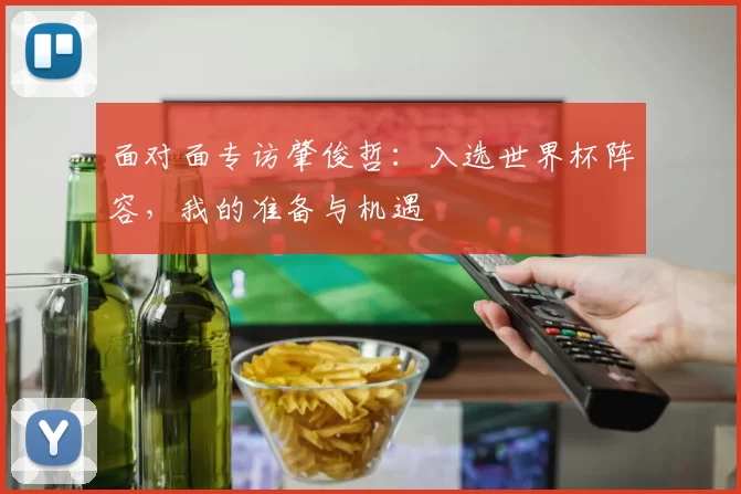 面对面专访肇俊哲：入选世界杯阵容，我的准备与机遇