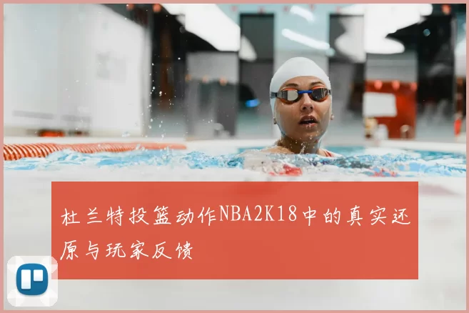 杜兰特投篮动作NBA2K18中的真实还原与玩家反馈