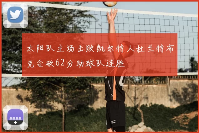 太阳队主场击败凯尔特人杜兰特布克合砍62分助球队连胜