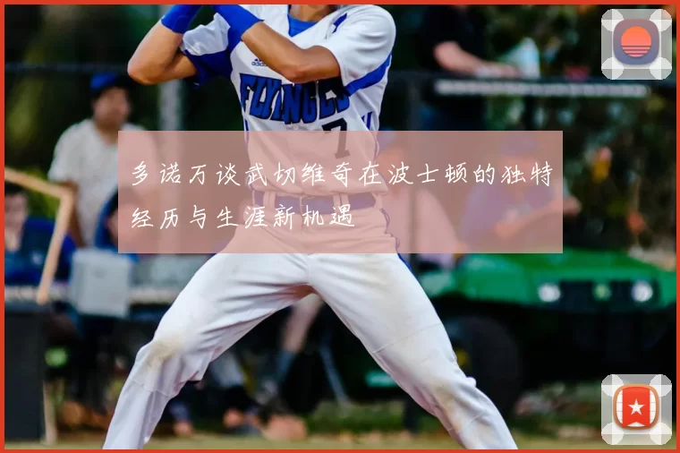 多诺万谈武切维奇在波士顿的独特经历与生涯新机遇