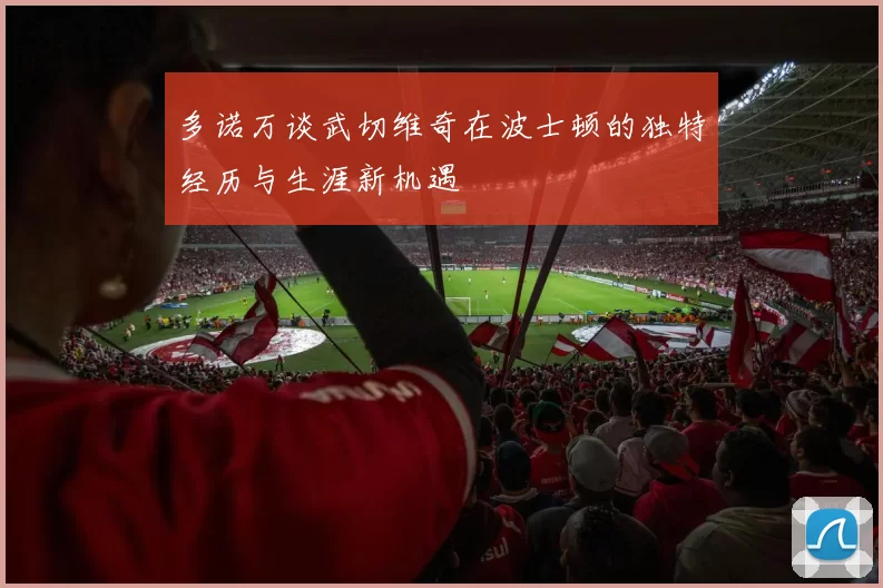 多诺万谈武切维奇在波士顿的独特经历与生涯新机遇