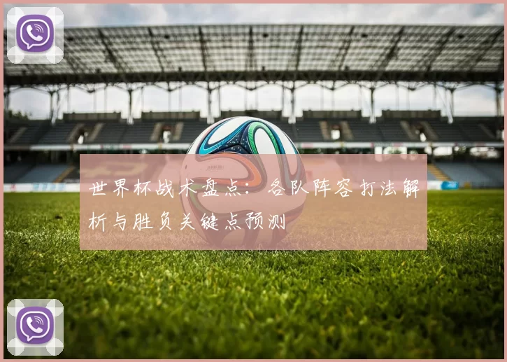 世界杯战术盘点:各队阵容打法解析与胜负关键点预测