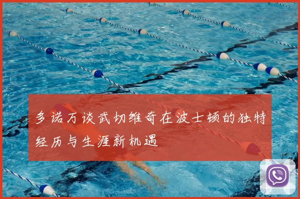 多诺万谈武切维奇在波士顿的独特经历与生涯新机遇