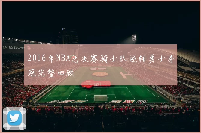 2016年NBA总决赛骑士队逆转勇士夺冠完整回顾