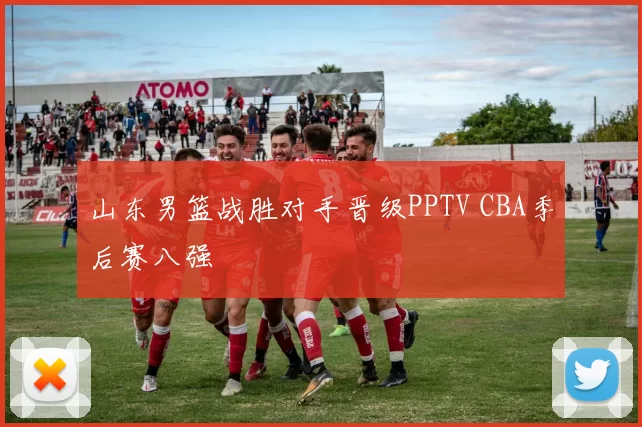 山东男篮战胜对手晋级PPTV CBA季后赛八强