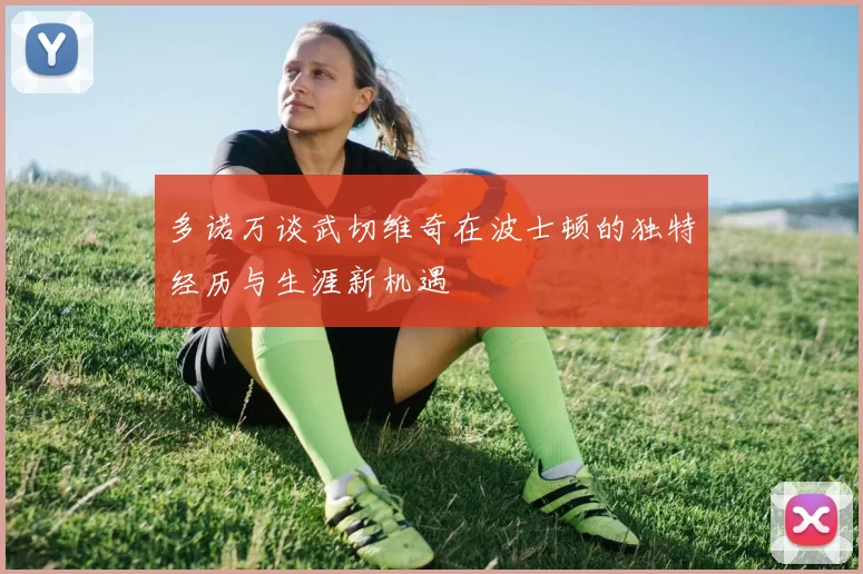 多诺万谈武切维奇在波士顿的独特经历与生涯新机遇