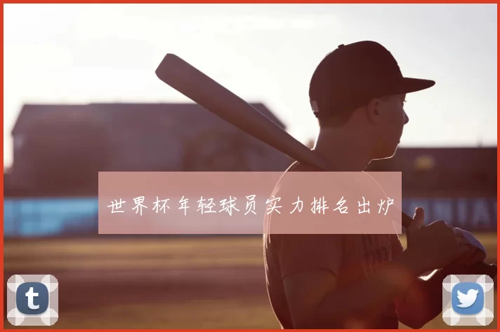 世界杯年轻球员实力排名出炉