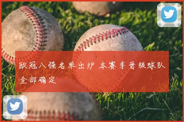 欧冠八强名单出炉 本赛季晋级球队全部确定