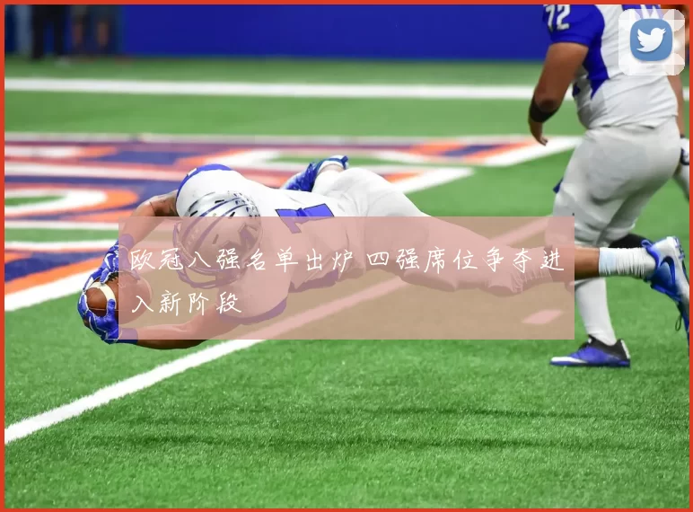 欧冠八强名单出炉 四强席位争夺进入新阶段