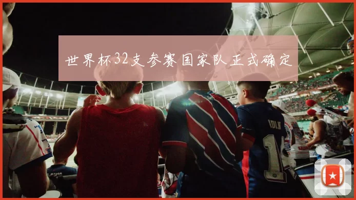 世界杯32支参赛国家队正式确定