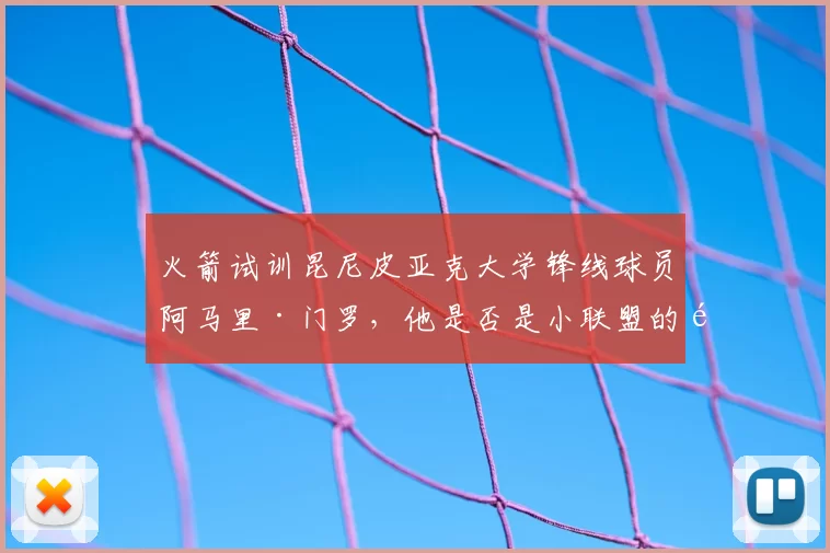 火箭试训昆尼皮亚克大学锋线球员阿马里·门罗,他是否是小联盟的顶级潜力?_赛季_防守_1