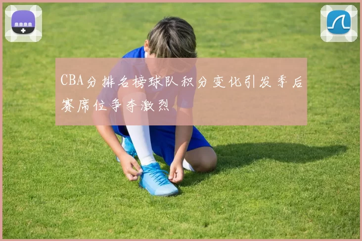 CBA分排名榜球队积分变化引发季后赛席位争夺激烈