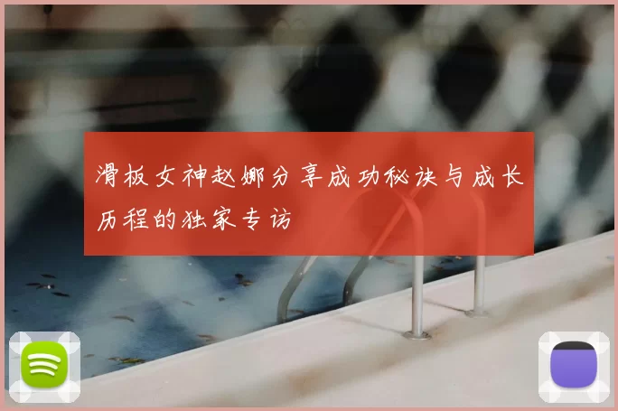 滑板女神赵娜分享成功秘诀与成长历程的独家专访