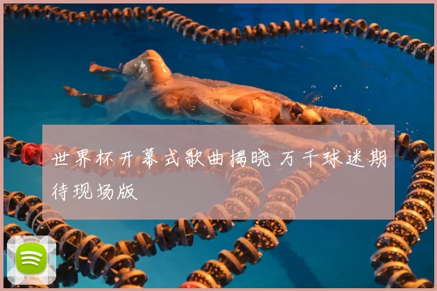 世界杯开幕式歌曲揭晓 万千球迷期待现场版