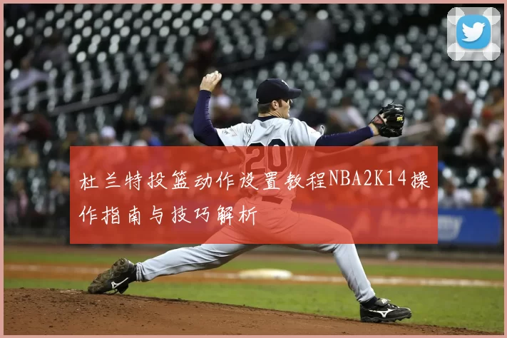 杜兰特投篮动作设置教程NBA2K14操作指南与技巧解析