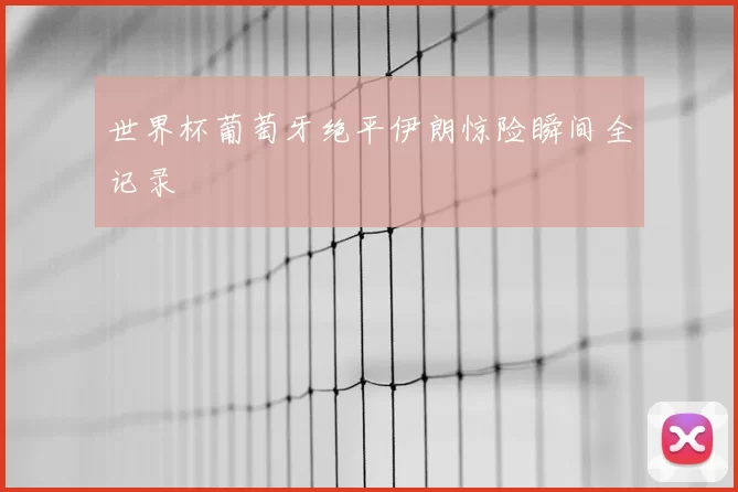 世界杯葡萄牙绝平伊朗惊险瞬间全记录
