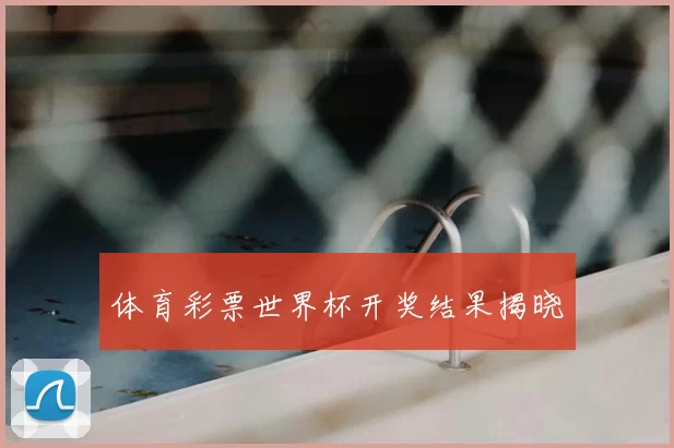 体育彩票世界杯开奖结果揭晓