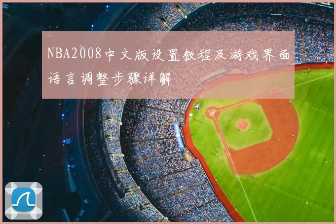 NBA2008中文版设置教程及游戏界面语言调整步骤详解