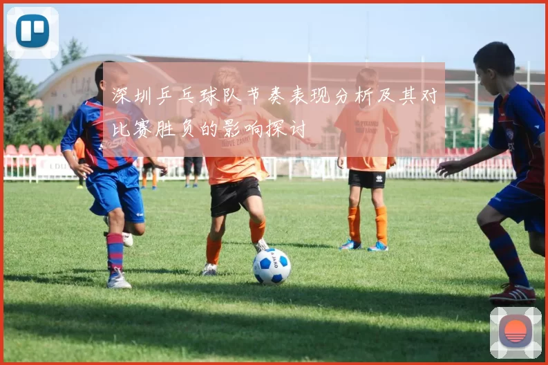 深圳乒乓球队节奏表现分析及其对比赛胜负的影响探讨