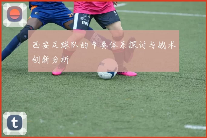 西安足球队的节奏体系探讨与战术创新分析